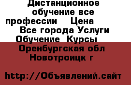 Дистанционное обучение все профессии  › Цена ­ 10 000 - Все города Услуги » Обучение. Курсы   . Оренбургская обл.,Новотроицк г.